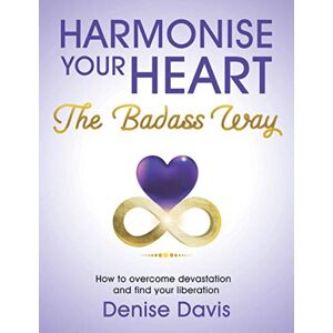 Davis, Denise Harmonise Your Heart: The Badass Way How To Overcome Devastation And Find Your Liberation Davis, Denise Harmonise Your Heart: The Badass Way How To Overcome Devastation And Find Your Liberation