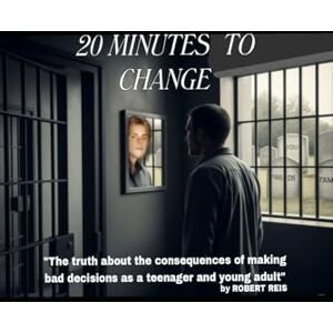 Reis, Robert 20 MINUTES TO CHANGE: "The truth about the consequences of making bad decisions as a teenager and young adult Reis, Robert 20 MINUTES TO CHANGE: "The truth about the consequences of making bad decisions as a teenager and young adult