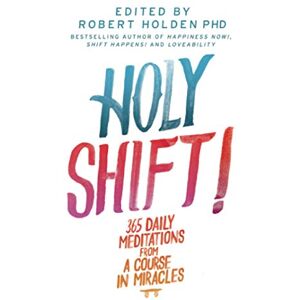 Holden, Robert Holy Shift!: 365 Daily Meditations from A Course in Miracles Holden, Robert Holy Shift!: 365 Daily Meditations from A Course in Miracles