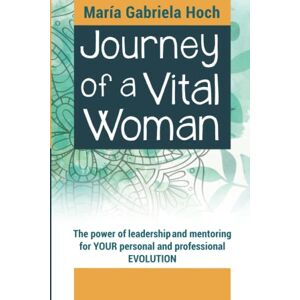 Hoch, Maria Gabriela Journey of a Vital Woman: The Power of leadership and mentoring for YOUR personal and professional EVOLUTION Hoch, Maria Gabriela Journey of a Vital Woman: The Power of leadership and mentoring for YOUR personal and professional EVOLUTION
