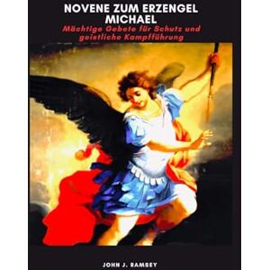 Ramsey, John J. Novene zum Erzengel Michael: Mächtige Gebete für Schutz und geistliche Kampfführung Ramsey, John J. Novene zum Erzengel Michael: Mächtige Gebete für Schutz und geistliche Kampfführung