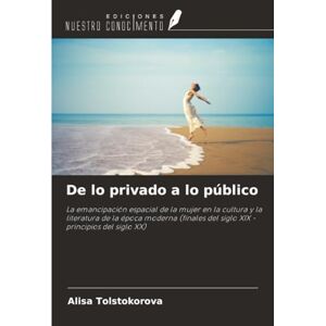 Tolstokorova, Alisa De lo privado a lo público: La emancipación espacial de la mujer en la cultura y la literatura de la época moderna (finales del siglo XIX principios del siglo XX) Tolstokorova, Alisa De lo privado a lo público: La emancipación espacial de la mujer en la cultura y la literatura de la época moderna (finales del siglo XIX principios del siglo XX)