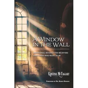 McTaggart, Kristine A Window in the Wall: Devotional Musings for Believers and Those Who Want To Be McTaggart, Kristine A Window in the Wall: Devotional Musings for Believers and Those Who Want To Be