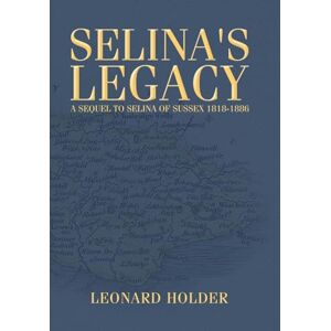 Holder, Leonard Selina's Legacy: A Sequel to Selina of Sussex 1818-1886 Holder, Leonard Selina's Legacy: A Sequel to Selina of Sussex 1818-1886
