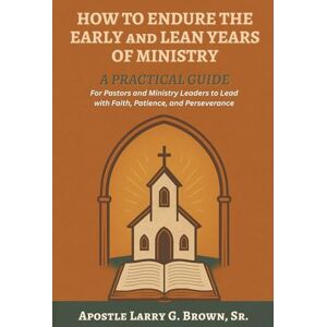 Brown Sr, Larry G. How to Endure the Early and Lean Years of Ministry: A Practical Guide for Pastors and Ministry Leaders to Lead with Faith, Patience and Perseverance. Brown Sr, Larry G. How to Endure the Early and Lean Years of Ministry: A Practical Guide for Pastors and Ministry Leaders to Lead with Faith, Patience and Perseverance.