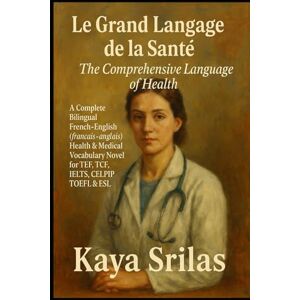Srilas, Kaya Le Grand Langage de la Santé / The Comprehensive Language of Health: A Complete Bilingual French–English (français–anglais) Health & Medical ... ) ... ) Vocabulary & Reading Comprehension) Srilas, Kaya Le Grand Langage de la Santé / The Comprehensive Language of Health: A Complete Bilingual French–English (français–anglais) Health & Medical ... ) ... ) Vocabulary & Reading Comprehension)