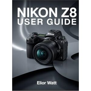 Watt, Elior Nikon Z8 User Guide: Master The Power of Nikon’s Flagship Mirrorless Camera – A Complete Step-by-Step Manual for Stunning Photography and Cinematic Video Production Watt, Elior Nikon Z8 User Guide: Master The Power of Nikon’s Flagship Mirrorless Camera – A Complete Step-by-Step Manual for Stunning Photography and Cinematic Video Production