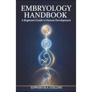 B.A Collins, Edward Embryology Handbook: A Beginner's Guide to Human Development (Medical Handbook for Beginners) B.A Collins, Edward Embryology Handbook: A Beginner's Guide to Human Development (Medical Handbook for Beginners)