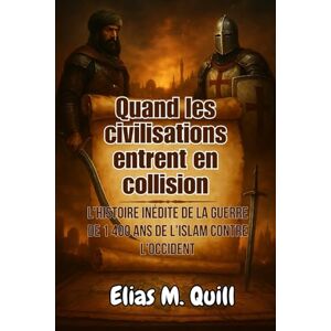 Quill, Elias M. Quand les civilisations entrent en collision: L'histoire inédite de la guerre de 1 400 ans de l'Islam contre l'Occident Quill, Elias M. Quand les civilisations entrent en collision: L'histoire inédite de la guerre de 1 400 ans de l'Islam contre l'Occident