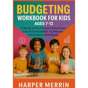 Merrin, Harper Budgeting Workbook for Kids Ages 7-12: 10 Weeks of Fun Financial Adventures to Build Smart Habits Confidence and Kindness with Money Merrin, Harper Budgeting Workbook for Kids Ages 7-12: 10 Weeks of Fun Financial Adventures to Build Smart Habits Confidence and Kindness with Money