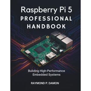 Damon, Raymond P. Raspberry Pi 5 Professional Handbook: Building High-Performance Embedded Systems: 21 (Innovation Insights Exploring the Latest Tech Trends) Damon, Raymond P. Raspberry Pi 5 Professional Handbook: Building High-Performance Embedded Systems: 21 (Innovation Insights Exploring the Latest Tech Trends)