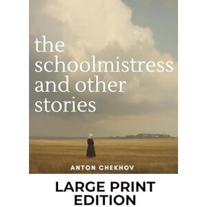 Chekhov, Anton The Schoolmistress and Other Stories: Volume 4: Anton Chekhov Short Stories Collection (Large Print Edition) Chekhov, Anton The Schoolmistress and Other Stories: Volume 4: Anton Chekhov Short Stories Collection (Large Print Edition)