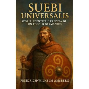 Amsberg, Friedrich‑Wilhelm Suebi Universalis: storia, identità e eredità di un popolo germanico Amsberg, Friedrich‑Wilhelm Suebi Universalis: storia, identità e eredità di un popolo germanico
