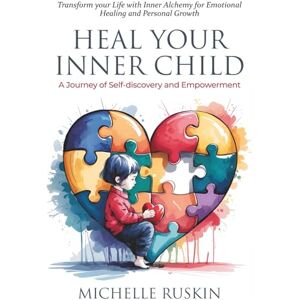 Ruskin, Michelle Heal Your Inner Child. A Journey of Self-discovery and Empowerment: Transform Your Life with Inner Alchemy for Emotional Healing and Personal Growth Ruskin, Michelle Heal Your Inner Child. A Journey of Self-discovery and Empowerment: Transform Your Life with Inner Alchemy for Emotional Healing and Personal Growth