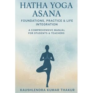 Thakur, Mr. Kaushlendra Kumar Hatha Yoga Asana: Foundations, Practice & Life Integration Thakur, Mr. Kaushlendra Kumar Hatha Yoga Asana: Foundations, Practice & Life Integration