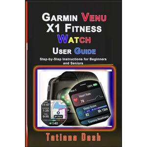 Dash, Tatiana Garmin Venu X1 Fitness Watch User Guide: Step-by-Step Instructions for Beginners and Seniors Dash, Tatiana Garmin Venu X1 Fitness Watch User Guide: Step-by-Step Instructions for Beginners and Seniors