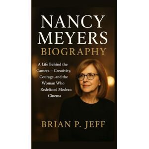 P. Jeff, Brain NANCY MEYERS BIOGRAPHY: A Life Behind the Camera — Creativity, Courage, and the Woman Who Redefined Modern Cinema P. Jeff, Brain NANCY MEYERS BIOGRAPHY: A Life Behind the Camera — Creativity, Courage, and the Woman Who Redefined Modern Cinema