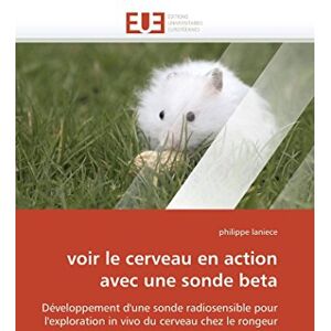 laniece, philippe voir le cerveau en action avec une sonde beta: Développement d'une sonde radiosensible pour l'exploration in vivo du cerveau chez le rongeur (Omn.Univ.Europ.) laniece, philippe voir le cerveau en action avec une sonde beta: Développement d'une sonde radiosensible pour l'exploration in vivo du cerveau chez le rongeur (Omn.Univ.Europ.)
