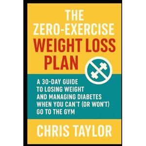 Taylor The Zero-Exercise Weight Loss Plan: A 30-Day Guide to Losing Weight and Managing Diabetes When You Can’t (or Won't) Go to the Gym. (Successful Weight ... the age of 40 and those with Type 2 Diabetes) Taylor The Zero-Exercise Weight Loss Plan: A 30-Day Guide to Losing Weight and Managing Diabetes When You Can’t (or Won't) Go to the Gym. (Successful Weight ... the age of 40 and those with Type 2 Diabetes)