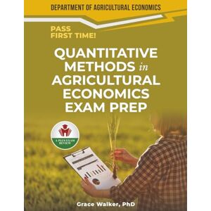 WALKER PHD, GRACE QUANTITATIVE METHODS IN AGRICULTURAL ECONOMICS EXAM PREP WALKER PHD, GRACE QUANTITATIVE METHODS IN AGRICULTURAL ECONOMICS EXAM PREP