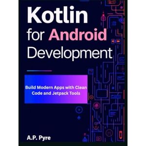 Pyre, A.P. Kotlin for Android Development: Build Modern Apps with Clean Code and Jetpack Tools Pyre, A.P. Kotlin for Android Development: Build Modern Apps with Clean Code and Jetpack Tools