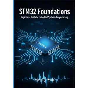 Walls, Mavin J. STM32 Foundations: Beginner’s Guide to Embedded Systems Programming. (The STM32 Embedded Mastery Series) Walls, Mavin J. STM32 Foundations: Beginner’s Guide to Embedded Systems Programming. (The STM32 Embedded Mastery Series)