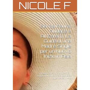 F, NICOLE Senza Paura, Audace e All'Estero: La Guida di una Madre Single per un Nuovo Inizio in Asia: Coraggio, avventura e rinascita: il viaggio di una Mamma Single verso l'indipendenza in Asia F, NICOLE Senza Paura, Audace e All'Estero: La Guida di una Madre Single per un Nuovo Inizio in Asia: Coraggio, avventura e rinascita: il viaggio di una Mamma Single verso l'indipendenza in Asia