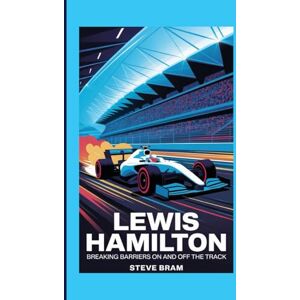 Bram, Steve LEWIS HAMILTON BIOGRAPHY: Breaking Barriers On and Off the Track Bram, Steve LEWIS HAMILTON BIOGRAPHY: Breaking Barriers On and Off the Track