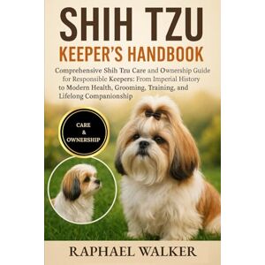 WALKER, RAPHAEL SHIH TZU KEEPER'S HANDBOOK: Comprehensive Shih Tzu Care and Ownership Guide for Responsible Keepers: From Imperial History to Modern Health, Grooming, Training, and Lifelong Companionship WALKER, RAPHAEL SHIH TZU KEEPER'S HANDBOOK: Comprehensive Shih Tzu Care and Ownership Guide for Responsible Keepers: From Imperial History to Modern Health, Grooming, Training, and Lifelong Companionship