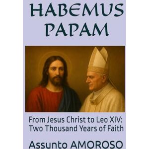 AMOROSO, Assunto HABEMUS PAPAM: From Jesus Christ to Leo XIV: Two Thousand Years of Faith AMOROSO, Assunto HABEMUS PAPAM: From Jesus Christ to Leo XIV: Two Thousand Years of Faith