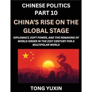 Tong, Yuxin Chinese Politics (Part 10)- China's Rise on the Global Stage, Diplomacy, Soft Power, and the Remaking of World Order in the 21st Century for a Multipolar World: Principles and Progress Tong, Yuxin Chinese Politics (Part 10)- China's Rise on the Global Stage, Diplomacy, Soft Power, and the Remaking of World Order in the 21st Century for a Multipolar World: Principles and Progress
