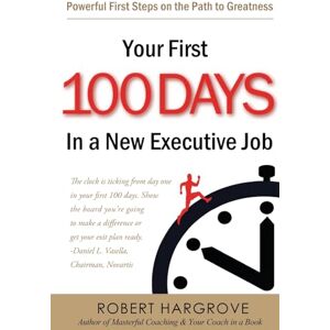 Hargrove, Robert Your First 100 Days In a New Executive Job: Powerful First Steps On The Path to Greatness Hargrove, Robert Your First 100 Days In a New Executive Job: Powerful First Steps On The Path to Greatness