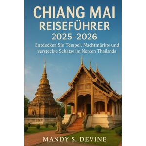 Devine, Mandy S CHIANG MIA REISEFÜHRER2025-2026: Entdecken Sie Tempel, Nachtmärkte und versteckte Schätze im Norden Thailands Devine, Mandy S CHIANG MIA REISEFÜHRER2025-2026: Entdecken Sie Tempel, Nachtmärkte und versteckte Schätze im Norden Thailands