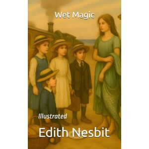 Nesbit, Edith Wet Magic: Illustrated Nesbit, Edith Wet Magic: Illustrated