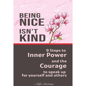 Stetling, Kim Being Nice Isn't Kind: 9 Steps to Inner Power and the Courage to Speak Up for Yourself and Others (Speak and Receive with Courage-series) Stetling, Kim Being Nice Isn't Kind: 9 Steps to Inner Power and the Courage to Speak Up for Yourself and Others (Speak and Receive with Courage-series)