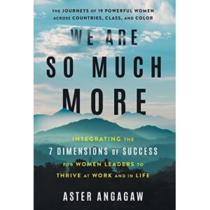 Angagaw, Aster We Are So Much More: Integrating the 7 Dimensions of Success for Women Leaders to Thrive at Work and in Life Angagaw, Aster We Are So Much More: Integrating the 7 Dimensions of Success for Women Leaders to Thrive at Work and in Life