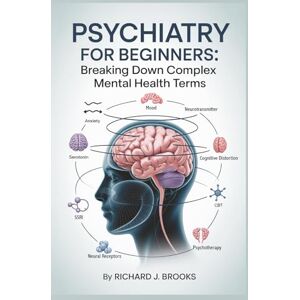 J. Brooks, Richard Psychiatry for Beginners: Breaking Down the Basics of Medical Terminology and Vocabulary for High School / College Students and Patients (Medical Terms Made Clear) J. Brooks, Richard Psychiatry for Beginners: Breaking Down the Basics of Medical Terminology and Vocabulary for High School / College Students and Patients (Medical Terms Made Clear)