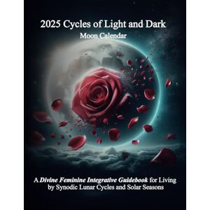CHRISTine, Casey 2025 Cycles of Light and Dark Moon Calendar: A Divine Feminine Integrative Guidebook for Living by Synodic Lunar Cycles and Solar Seasons CHRISTine, Casey 2025 Cycles of Light and Dark Moon Calendar: A Divine Feminine Integrative Guidebook for Living by Synodic Lunar Cycles and Solar Seasons