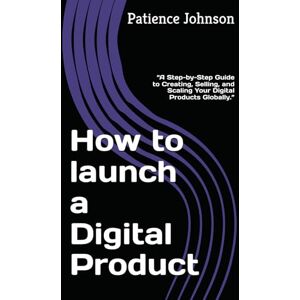Johnson, Patience How to launch a Digital Product: “A Step-by-Step Guide to Creating, Selling, and Scaling Your Digital Products Globally.” Johnson, Patience How to launch a Digital Product: “A Step-by-Step Guide to Creating, Selling, and Scaling Your Digital Products Globally.”