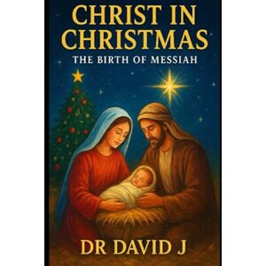 David J, Dr Christ in Christmas: The birth of Messiah David J, Dr Christ in Christmas: The birth of Messiah