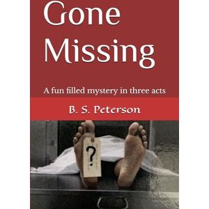 Peterson, B. S. Gone Missing: A fun filled mystery in three acts Peterson, B. S. Gone Missing: A fun filled mystery in three acts