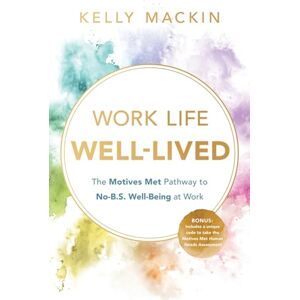 Mackin, Kelly Work Life Well-Lived: The Motives Met Pathway to No-B.S. Well-Being at Work Mackin, Kelly Work Life Well-Lived: The Motives Met Pathway to No-B.S. Well-Being at Work