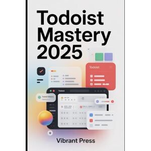 PRESS, VIBRANT Todoist Mastery 2025: From Setup to Pro — Learn the Essential Tools, Tips, and Workflows That Professionals Use Every Day PRESS, VIBRANT Todoist Mastery 2025: From Setup to Pro — Learn the Essential Tools, Tips, and Workflows That Professionals Use Every Day