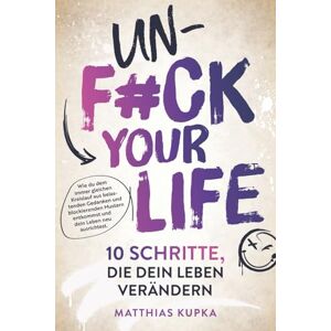 Kupka, Matthias Unfuck your Life – 10 Schritte, die dein Leben verändern: Wie du dem immer gleichen Kreislauf aus belastenden Gedanken und blockierenden Mustern entkommst und dein Leben neu ausrichtest. Kupka, Matthias Unfuck your Life – 10 Schritte, die dein Leben verändern: Wie du dem immer gleichen Kreislauf aus belastenden Gedanken und blockierenden Mustern entkommst und dein Leben neu ausrichtest.