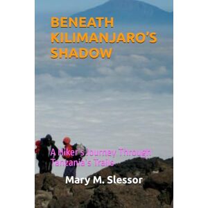 Slessor, Mary M. BENEATH KILIMANJARO’S SHADOW: A Hiker’s Journey Through Tanzania’s Trails Slessor, Mary M. BENEATH KILIMANJARO’S SHADOW: A Hiker’s Journey Through Tanzania’s Trails