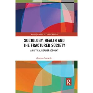 Scambler, Graham Sociology, Health and the Fractured Society: A Critical Realist Account (Routledge Studies in Critical Realism) Scambler, Graham Sociology, Health and the Fractured Society: A Critical Realist Account (Routledge Studies in Critical Realism)