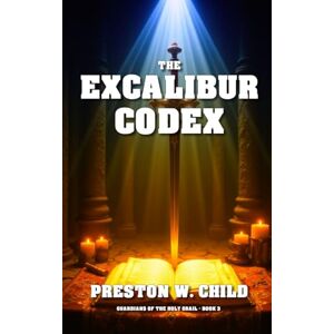 Child, Preston William The Excalibur Codex: 3 (Guardians of the Holy Grail) Child, Preston William The Excalibur Codex: 3 (Guardians of the Holy Grail)