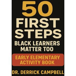 Campbell, Dr. Derrick 50 First Steps: Black Learners Matter Too Early Elementary Activity Book Campbell, Dr. Derrick 50 First Steps: Black Learners Matter Too Early Elementary Activity Book