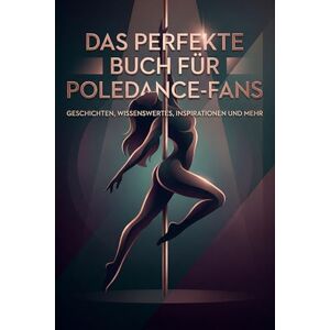 Schwarz, Nora Das perfekte Buch für Poledance-Fans: Geschichten, Wissenswertes, Inspirationen und mehr Schwarz, Nora Das perfekte Buch für Poledance-Fans: Geschichten, Wissenswertes, Inspirationen und mehr