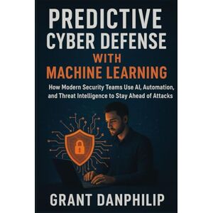 DanPhilip, Grant Predictive Cyber Defense with Machine Learning: How Modern Security Teams Use AI, Automation, and Threat Intelligence to Stay Ahead of Attacks DanPhilip, Grant Predictive Cyber Defense with Machine Learning: How Modern Security Teams Use AI, Automation, and Threat Intelligence to Stay Ahead of Attacks